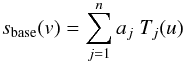 $$ s_\mathrm{base}(v) = \sum_{j=1}^n a_j \; T_j(u) $$