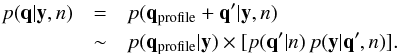 \appendix \setcounter{section}{2} \begin{eqnarray} \label{equ_separate} p(\mathbf{q}|\mathbf{y},n) & = & p(\mathbf{q}_\mathrm{profile}+\mathbf{q}^\prime|\mathbf{y},n)\nonumber\\ & \sim & p(\mathbf{q}_\mathrm{profile}|\mathbf{y}) \times [ p(\mathbf{q}^\prime|n) \, p(\mathbf{y}|\mathbf{q}^\prime,n) ]. \end{eqnarray}