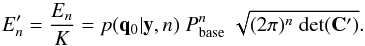 \appendix \setcounter{section}{2} \begin{equation} \label{equ_En} E^\prime_n = \frac{E_n}{K} = p(\mathbf{q}_0|\mathbf{y},n) \; P^n_\mathrm{base} \; \sqrt{(2\pi)^n \; \mathrm{det}(\mathbf{C}^\prime)}. \end{equation}
