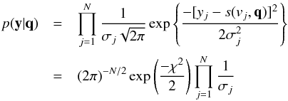 \begin{eqnarray} \label{equ_like} p(\mathbf{y}|\mathbf{q}) & = & \prod_{j=1}^N \frac{1}{\sigma_j \sqrt{2\pi}} \exp \left\{ \frac{-[y_j - s(v_j,\mathbf{q})]^2}{2\sigma_j^2} \right\}\nonumber \\ & = & (2\pi)^{-N/2} \exp \left( \frac{-\chi^2}{2} \right) \prod_{j=1}^N \frac{1}{\sigma_j} \end{eqnarray}