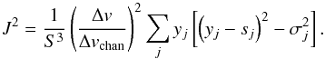 \begin{equation} \label{equ_bump} J^2 = \frac{1}{S^3} \left( \frac{\Delta v}{\Delta v_\mathrm{chan}} \right)^2 \sum_j y_j \left[ \left( y_j - s_j \right)^2 - \sigma_j^2 \right]. \end{equation}
