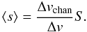 $$ \langle s \rangle = \frac{\Delta v_\mathrm{chan}}{\Delta v} S. $$