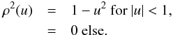 \begin{eqnarray*} \rho^2(u) & = & 1 - u^2 \textrm{ for } |u|<1,\nonumber \\ & = & 0 \textrm{ else.} \end{eqnarray*}