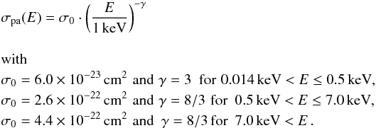 \begin{eqnarray} && \sigma_{\mathrm{pa}}(E) = \sigma_0 \cdot\left(\frac{E}{1\,\mathrm{keV}}\right)^{-\gamma}\\ \nonumber \\ && \mathrm{with} \notag\\ & & \sigma_0 = 6.0 \times 10^{-23}\,\mathrm{cm^2}\,\, \mathrm{and}\,\, \gamma = 3 \,\,\,\mathrm{for}\,\, 0.014\,\mathrm{keV}<E\le0.5\,\mathrm{keV}, \nonumber \\ && \sigma_0 = 2.6 \times 10^{-22}\,\mathrm{cm^2}\,\, \mathrm{and}\,\, \gamma = 8/3\,\,\,\!\mathrm{for}\,\,\, 0.5\,\mathrm{keV}<E\le7.0\,\mathrm{keV},\nonumber \\ && \sigma_0 = 4.4 \times 10^{-22}\,\mathrm{cm^2}\,\,\mathrm{and}\,\,\, \gamma = 8/3\,\,\! \mathrm{for}\,\,\, 7.0\,\mathrm{keV}<E\,. \nonumber \end{eqnarray}