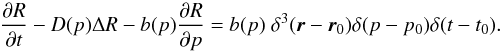 \begin{equation} \frac{\partial R}{\partial t} - D(p) \Delta R - b(p) \frac{\partial R}{\partial p} = b(p)\;\delta^3(\vec{r} - \vec{r}_0)\delta(p - p_0)\delta(t - t_0). \label{eq:diff_R_p} \end{equation}