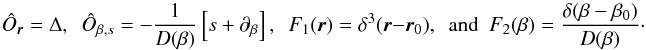 \begin{equation} \hat{O}_{\vec{r}} = \Delta, \,\,\, \hat{O}_{\beta,s} = -\frac{1}{D(\beta)}\left[s+\partial_\beta\right], \,\,\, F_1(\vec{r}) = \delta^3(\vec{r}-\vec{r}_0), \,\,\, \mathrm{and}\,\,\, F_2(\beta)= \frac{\delta(\beta - \beta_0)}{D(\beta)}\cdot \end{equation}