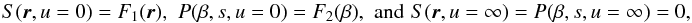 \begin{equation} S(\vec{r},u=0)=F_1(\vec{r}),\,\,P(\beta,s,u=0)=F_2(\beta),\,\,\mathrm{and}\,\,S(\vec{r},u=\infty)=P(\beta,s,u=\infty)=0, \label{eq:schlicky_trick_bc} \end{equation}