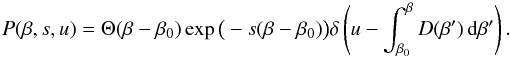 \begin{equation} P(\beta,s,u) = \Theta(\beta - \beta_0) \exp\big(-s(\beta - \beta_0)\big) \delta\left(u - \int_{\beta_0}^\beta{D(\beta')\,{\mathrm d}\beta'}\right). \label{eq:bc_2_sol} \end{equation}