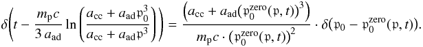 \begin{eqnarray} \delta \Bigg(t - \frac{m_{\mathrm p}c}{3\,a_{\mathrm{ad}}}\ln\left(\frac{a_{\mathrm{cc}}+a_{\mathrm{ad}}\mathfrak{p}_0^3} {a_{\mathrm{cc}}+a_{\mathrm{ad}}\mathfrak{p}^3} \right)\Bigg) = \frac{\left(a_{\mathrm{cc}}+a_{\mathrm{ad}} \big(\mathfrak{p}_0^{\mathrm{zero}}(\mathfrak{p},t)\big)^3\right)} {m_{\mathrm p}c\cdot\big(\mathfrak{p}_0^{\mathrm{zero}}(\mathfrak{p},t)\big)^2} \cdot \delta \big(\mathfrak{p}_0 -\mathfrak{p}_0^{\mathrm{zero}}(\mathfrak{p},t)\big). \end{eqnarray}