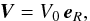 \begin{equation} \vec{V} = V_0 \, \vec{e}_R , \end{equation}