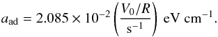 \begin{equation} a_{\mathrm{ad}} = 2.085 \times 10^{-2} \left(\frac{V_0/R}{{\mathrm s^{-1}}}\right)~{\mathrm{ eV~cm^{-1}}}. \label{a_ad} \end{equation}