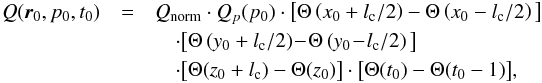 \begin{eqnarray} Q(\vec{r}_0,p_0,t_0) &= &Q_{\mathrm{norm}}\cdot Q_{p}(p_0)\cdot\big[\Theta\left(x_0+l_{\mathrm{c}}/2\right)-\Theta\left(x_0-l_{\mathrm{c}}/2\right)\big] \nonumber \\ &&\quad\cdot\big[\Theta\left(y_0+l_{\mathrm{c}}/2\right)\!-\!\Theta\left(y_0\!-\!l_{\mathrm{c}}/2\right)\big]\nonumber \\ &&\quad\cdot\big[\Theta(z_0+l_{\mathrm{c}})-\Theta(z_0)\big] \cdot\big[\Theta(t_0)-\Theta(t_0-1)\big], \label{source} \end{eqnarray}