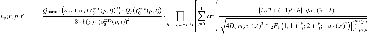 \begin{eqnarray} \label{eq:sol_transp_eq} n_{\mathrm{p}}(\vec{r},p,t) &= &\frac{Q_{\mathrm{norm}}\cdot\left(a_{\mathrm{cc}}+a_{\mathrm{ad}} \big(\mathfrak{p}_0^{\mathrm{zero}}(p,t)\big)^3\right)\cdot Q_{p}\big(\mathfrak{p}_0^{\mathrm{zero}}(p,t)\big)} {8\cdot b(p) \cdot \big(\mathfrak{p}_0^{\mathrm{zero}}(p,t)\big)^2} \cdot \prod_{h\,=\,x,y,z\,+\,l_{\mathrm{c}}/2}\left[\sum_{j=0}^{1}\mathrm{erf}\left(\frac{\left(l_{\mathrm{c}}/2 + (-1)^j\cdot h\right)\sqrt{a_{\mathrm{cc}}(3+k)}} {\sqrt{4 D_0 \, m_{\mathrm p}c \left[\left(\mathfrak{p}' \right)^{3+k} \, _{2}F_{1}\left(1, 1+\frac{k}{3}; 2 + \frac{k}{3}; -a \cdot \left(\mathfrak{p}' \right)^3 \right)\right]_{\mathfrak{p}' = p/(m_{\mathrm{p}}c)}^{\mathfrak{p}_0^{\mathrm{zero}}(p,t)}}} \right) \right], \end{eqnarray}