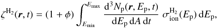 \begin{equation} \zeta^{{\mathrm H}_2}(\vec{r},t) = \left(1 +\phi\right)\int_{E_{\min}}^{E_{\max}} \frac{{\mathrm d}^3N_{\mathrm p}(\vec{r},E_{\mathrm{p}},t)}{\mathrm{d}E_{\mathrm{p}}\,{\mathrm d}A\,{\mathrm d}t}\; \sigma_{{\mathrm{ion}}}^{{\mathrm H}_2}(E_{\mathrm{p}}) \,{\mathrm d}E_{\mathrm{p}}, \label{ion-pado} \end{equation}