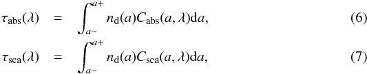 \begin{eqnarray} \tau_{\rm abs}(\lambda)&=&\int_{a-}^{a+}n_{\rm d}(a)C_{\rm abs}(a,\lambda){\rm d}a, \label{eq6} \\ \tau_{\rm sca}(\lambda)&=&\int_{a-}^{a+}n_{\rm d}(a)C_{\rm sca}(a,\lambda){\rm d}a, \label{eq7} \end{eqnarray}