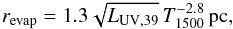 \begin{equation} r_{\rm evap}=1.3\sqrt{L_{\rm UV,39}}\,T_{1500}^{-2.8}\,{\rm pc}, \end{equation}