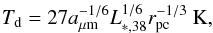 \begin{equation} T_{\rm d} = 27 a_{\rm \mu m}^{-1/6} L_{*,38}^{1/6} r_{\rm pc}^{-1/3}~ {\rm K}, \label{eq4} \end{equation}