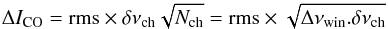 \begin{equation} \Delta I_\mathrm{CO} = {\rm rms} \times \delta\nu_{\mathrm{ch}} \sqrt{N_{\mathrm{ch}}} = {\rm rms} \times \sqrt{\Delta\nu_{\mathrm{win}}.\delta\nu_{\mathrm{ch}}} \end{equation}