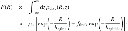 \begin{eqnarray} F(R)&\propto& \int _{-\infty}^\infty {\rm d}z\,\rho_{\rm disc}(R,z) \nonumber \\ & \approx& \rho _\odot \left[\exp\left(-\frac{R}{h_{r, {\rm thin}}}\right)+f_{\rm thick}\exp\left(-\frac{R}{h_{r, {\rm thick}}}\right)\right]\cdot \end{eqnarray}