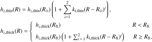 \begin{eqnarray} &&h_{z, {\rm thin}}(R) = h_{z, {\rm thin}}(R_\odot)\left( 1 + \sum_{i=1}^2 k_{\rm i, thin}(R-R_\odot )^i \right), \\ &&h_{z, {\rm thick}}(R) = \left\{ \begin{array}{lcl} h_{z, {\rm thick}}(R_{\rm ft})& R<R_{\rm ft}\\[2mm] h_{z, {\rm thick}}(R_{\rm ft})\left( 1 + \sum_{i\,=\,1}^2 k_{\rm i, thick}(R-R_{\rm ft})^i\right) &\;\; R \geq R_{\rm ft}.\\ \end{array} \right. \nonumber \end{eqnarray}