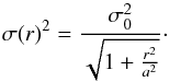 \begin{equation} \sigma(r)^2 = \frac{\sigma_0^2}{\sqrt{1+\frac{r^2}{a^2}}}\cdot \end{equation}