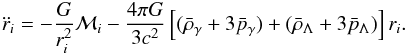 \begin{eqnarray} \ddot r_i = - {G\over r_i^2}{\cal M}_i - {4\pi G\over 3 c^2} \left[(\bar{\rho}_{\gamma} + 3 \bar p_{\gamma}) + (\bar{\rho}_{\Lambda} + 3 \bar p_{\Lambda })\right] r_i. \end{eqnarray}