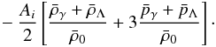 \begin{eqnarray} \qquad\qquad\ \ - {A_i\over 2} \left[{\bar{\rho}_{\gamma} + \bar{\rho}_{\Lambda}\over \bar{\rho}_{0}} + 3{\bar p_{\gamma}+ \bar p_{\Lambda}\over \bar{\rho}_{0}}\right]\cdot \end{eqnarray}
