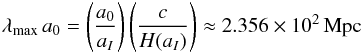 \begin{eqnarray} \lambda_{\max}\,a_0 = \left(a_{0} \over a_{I}\right) \left(c\over H(a_{I})\right) \approx 2.356\times 10^2\,{\rm Mpc} \end{eqnarray}