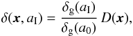 \begin{eqnarray} \delta (\vec x,a_{\rm I})= {\delta_{\rm g}(a_{\rm I})\over\delta_{\rm g}(a_0)} \,D(\vec x), \end{eqnarray}