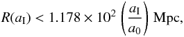 \begin{eqnarray} R (a_{\rm I}) < 1.178\times 10^2\,\left(a_{\rm I}\over a_0\right)\,{\rm Mpc}, \end{eqnarray}