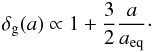 \begin{eqnarray} \delta_{\rm g}(a)\propto 1+{3\over 2}{a\over a_{\rm eq}}\cdot \end{eqnarray}