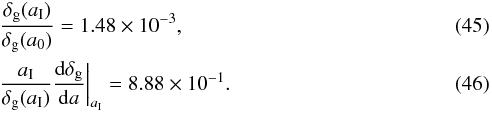 \begin{eqnarray} && {\delta_{\rm g}(a_{\rm I})\over\delta_{\rm g}(a_0)} = 1.48 \times 10^{-3} ,\\ &&{a_{\rm I}\over\delta_{\rm g}(a_{\rm I})}{{\rm d}\delta_{\rm g}\over {\rm d} a}\bigg |_{a_{\rm I}} = 8.88\times 10^{-1}. \end{eqnarray}