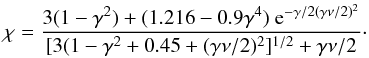 \begin{eqnarray} \chi= {3(1-\gamma^2)+(1.216-0.9\gamma^4) \ {\rm e}^{-\gamma/2(\gamma\nu/2)^2}\over [3(1-\gamma^2+0.45+(\gamma\nu/2)^2]^{1/2}+\gamma\nu/2}\cdot \end{eqnarray}