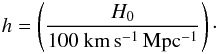 \begin{eqnarray} h = \left(H_0\over 100~{\rm km\,s^{-1}\,Mpc^{-1}}\right)\cdot \end{eqnarray}