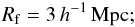 \begin{eqnarray} R_{\rm f}= 3\,h^{-1}\,{\rm Mpc}; \end{eqnarray}