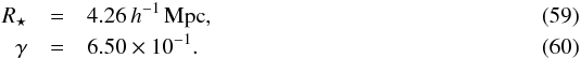 \begin{eqnarray} R_{\star} &=& 4.26\,h^{-1}\, {\rm Mpc},\\ \gamma &=& 6.50\times 10^{-1}. \end{eqnarray}