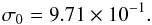 \begin{eqnarray} \sigma_0 = 9.71\times 10^{-1}. \end{eqnarray}