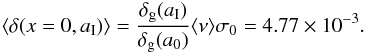 \begin{eqnarray} \langle \delta(x=0,a_{\rm I})\rangle = {\delta_{\rm g}(a_{\rm I})\over\delta_{\rm g}(a_0)} \langle \nu \rangle \sigma_0 = 4.77\times 10^{-3}. \end{eqnarray}