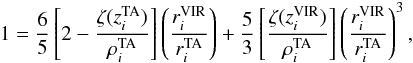 \begin{eqnarray} 1 = {6\over 5}\left[2 - {\zeta (z_i^{\rm TA})\over \rho_i^{\rm TA}}\right]\left(r_i^{\rm VIR}\over r_i^{\rm TA}\right) + {5\over 3} \left[\zeta(z_i^{\rm VIR})\over \rho_i^{\rm TA}\right]\left(r_i^{\rm VIR}\over r_i^{\rm TA}\right)^3, \end{eqnarray}