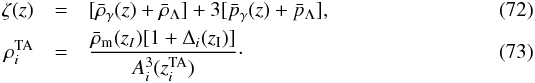 \begin{eqnarray} \zeta (z) &=& [\bar\rho_{\gamma}(z) + \bar\rho_{\Lambda}] + 3 [\bar p_{\gamma}(z) + \bar p_{\Lambda}],\\ \rho_i^{\rm TA} &=& {\bar{\rho}_{\rm m}(z_{I})[1+\Delta_i(z_{\rm I})]\over A_i^3(z_i^{\rm TA})}\cdot \end{eqnarray}