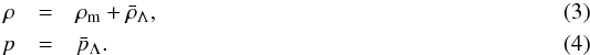 \begin{eqnarray} \rho &=&\rho_{\rm m} + \bar \rho_{\Lambda},\\ p &=& \bar p_{\Lambda}. \end{eqnarray}