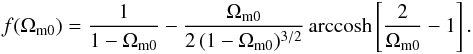\begin{eqnarray} f ( \Omega_{\rm m0} ) ={1\over 1- \Omega_{\rm m0} } - {\Omega_{\rm m0} \over 2\,(1-\Omega_{\rm m0})^{3/2}}\,{\rm arccosh}\left[{2\over \Omega_{\rm m0}} -1\right]. \end{eqnarray}