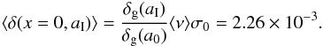 \begin{eqnarray} \langle \delta(x=0,a_{\rm I})\rangle = {\delta_{\rm g}(a_{\rm I})\over\delta_{\rm g}(a_0)} \langle \nu \rangle \sigma_0 = 2.26\times 10^{-3}. \end{eqnarray}