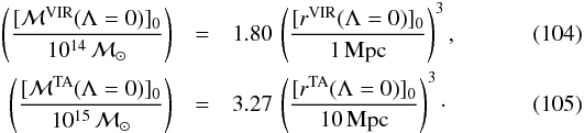 \begin{eqnarray} \left([{\cal M}^{\rm VIR} (\Lambda=0)]_0 \over 10^{14} \,{\cal M}_{\odot}\right) &=& 1.80\,\left([r^{\rm VIR}(\Lambda=0)]_0\over 1\,{\rm Mpc} \right)^3, \\ \left([{\cal M}^{\rm TA}(\Lambda=0)]_0 \over 10^{15} \,{\cal M}_{\odot}\right) &=& 3.27\,\left([r^{\rm TA}(\Lambda=0)]_0 \over 10\,{\rm Mpc} \right)^3\cdot \end{eqnarray}