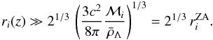 \begin{eqnarray} r_i (z)\gg 2^{1/3}\, \left({3 c^2\over 8 \pi}{ {\cal M}_i\over \bar{\rho}_{\Lambda}}\right)^{1/3} = 2^{1/3}\, r_i^{\rm ZA}. \end{eqnarray}
