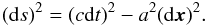 \begin{eqnarray} ({\rm d}s)^2=(c{\rm d}t)^2-a^2 ({\rm d} \vec x)^2. \end{eqnarray}