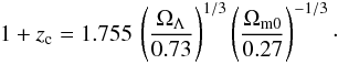 \begin{eqnarray} 1+z_{\rm c} = 1.755\,\left(\Omega_{\Lambda}\over 0.73\right)^{1/3} \left(\Omega_{\rm m 0}\over 0.27\right)^{-1/3}\cdot \end{eqnarray}
