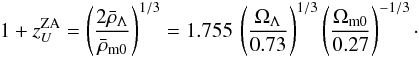 \begin{eqnarray} 1+z_{U}^{\rm ZA}=\left(2\bar\rho_{\Lambda}\over\bar\rho_{\rm m0}\right)^{1/3} = 1.755\,\left(\Omega_{\Lambda}\over 0.73\right)^{1/3} \left(\Omega_{\rm m 0}\over 0.27\right)^{-1/3}\cdot \end{eqnarray}