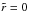 \hbox{$\tilde{r} = 0$}