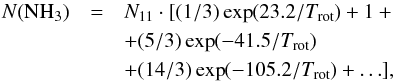 \appendix \setcounter{section}{1} \begin{eqnarray} N({\rm NH}_3) & = & N_{11}\cdot [(1/3)\exp(23.2/T_{\rm rot}) + 1 + \nonumber\\ & & + (5/3)\exp(-41.5/T_{\rm rot}) \nonumber\\ & & + (14/3)\exp(-105.2/T_{\rm rot}) + \ldots ] , \label{Eq4a} \end{eqnarray}